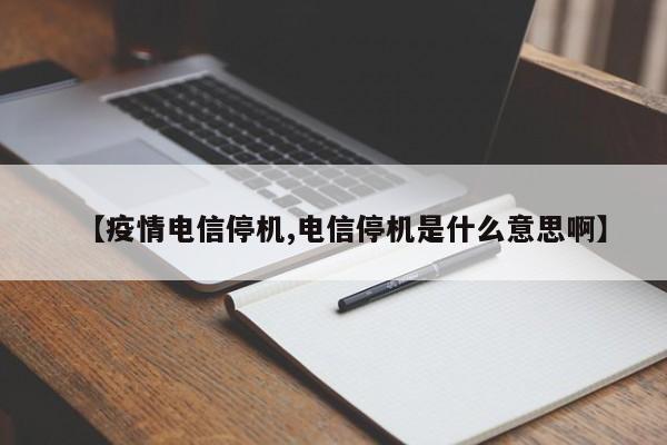 【疫情电信停机,电信停机是什么意思啊】