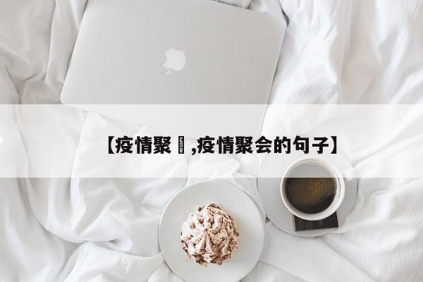 【疫情聚歺,疫情聚会的句子】