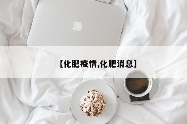 【化肥疫情,化肥消息】