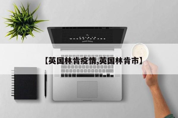 【英国林肯疫情,英国林肯市】