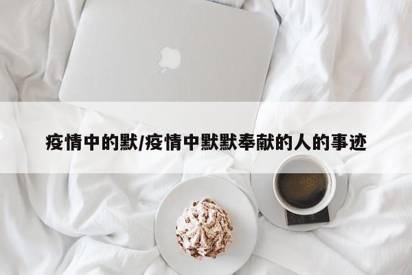 疫情中的默/疫情中默默奉献的人的事迹