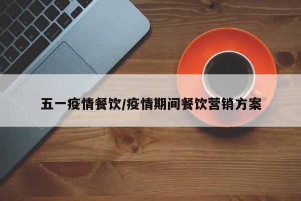 五一疫情餐饮/疫情期间餐饮营销方案