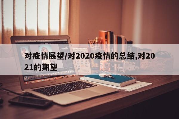 对疫情展望/对2020疫情的总结,对2021的期望