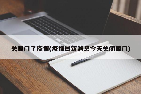 关国门了疫情(疫情最新消息今天关闭国门)