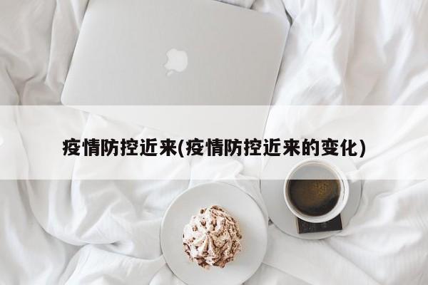 疫情防控近来(疫情防控近来的变化)