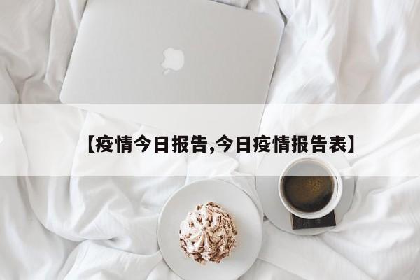 【疫情今日报告,今日疫情报告表】