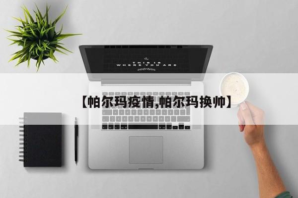 【帕尔玛疫情,帕尔玛换帅】