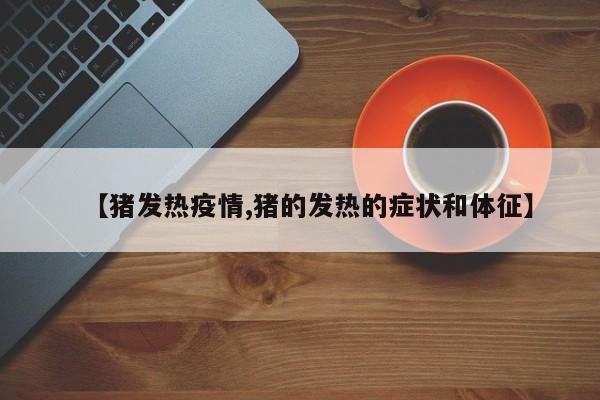 【猪发热疫情,猪的发热的症状和体征】