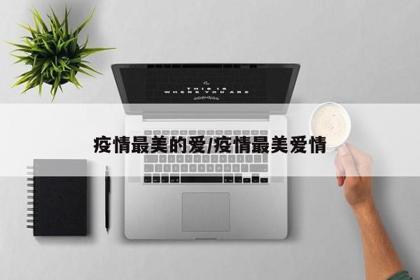 疫情最美的爱/疫情最美爱情