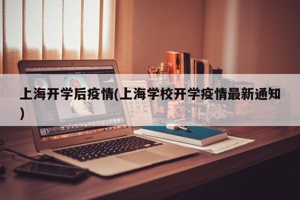 上海开学后疫情(上海学校开学疫情最新通知)