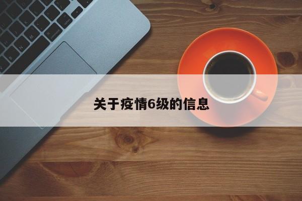关于疫情6级的信息