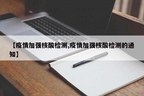 【疫情加强核酸检测,疫情加强核酸检测的通知】