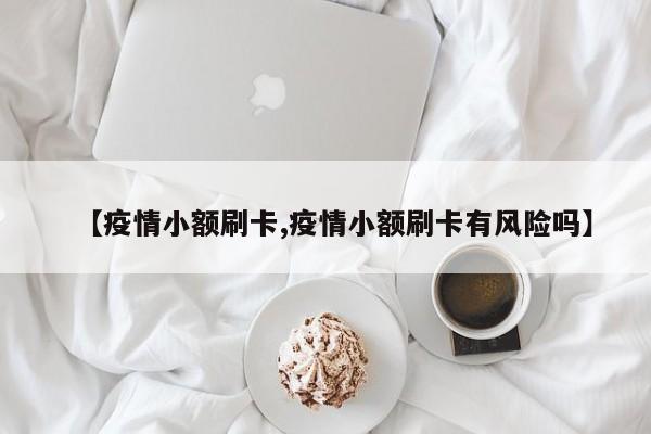 【疫情小额刷卡,疫情小额刷卡有风险吗】