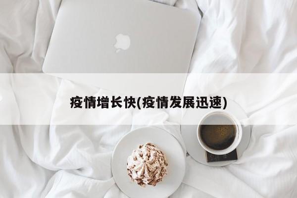 疫情增长快(疫情发展迅速)