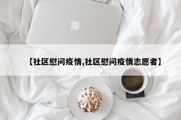 【社区慰问疫情,社区慰问疫情志愿者】