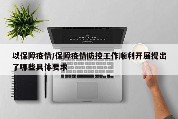 以保障疫情/保障疫情防控工作顺利开展提出了哪些具体要求