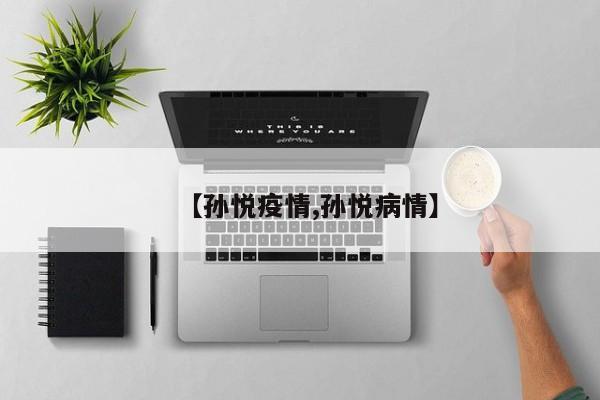 【孙悦疫情,孙悦病情】