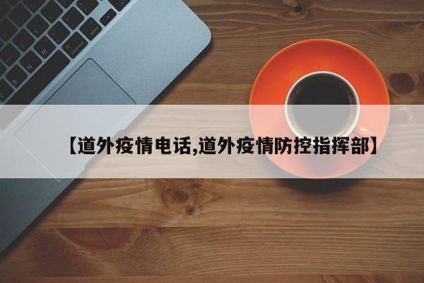 【道外疫情电话,道外疫情防控指挥部】