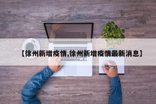 【徐州新增疫情,徐州新增疫情最新消息】