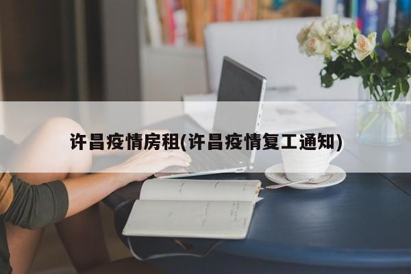 许昌疫情房租(许昌疫情复工通知)