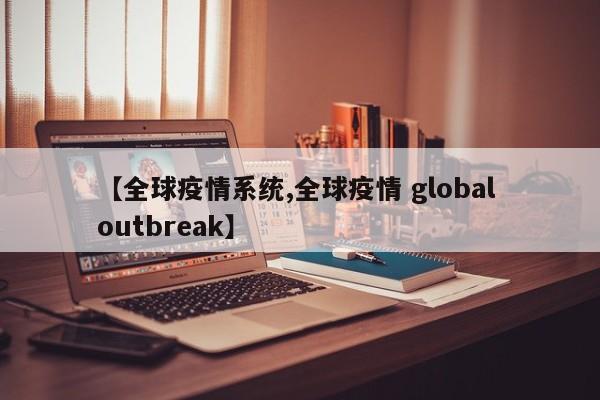 【全球疫情系统,全球疫情 global outbreak】