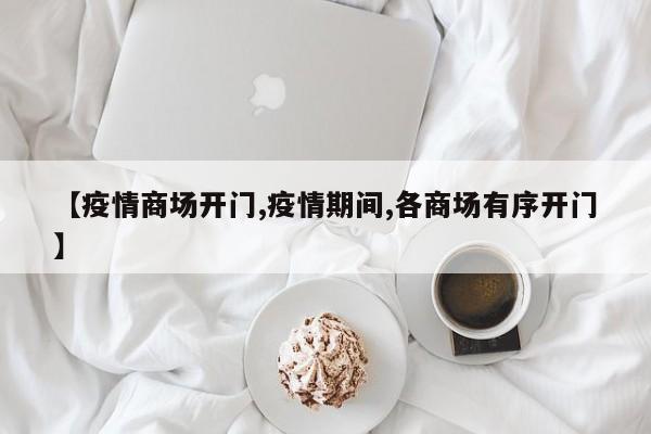 【疫情商场开门,疫情期间,各商场有序开门】