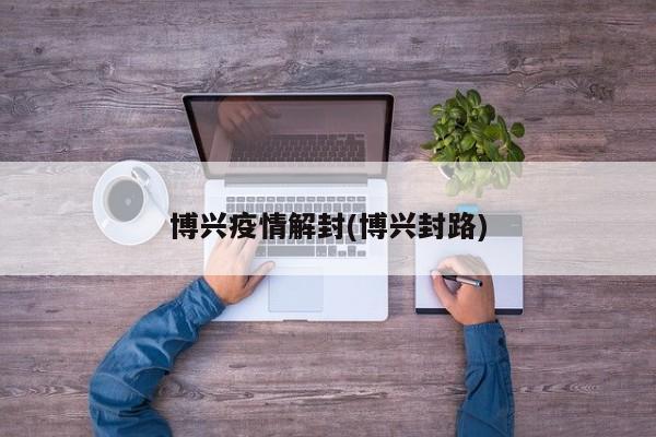 博兴疫情解封(博兴封路)