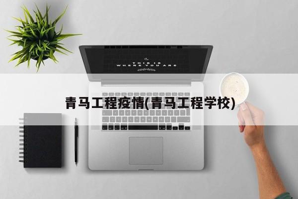 青马工程疫情(青马工程学校)
