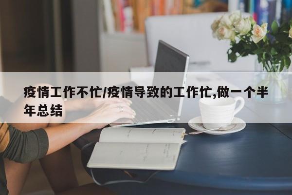疫情工作不忙/疫情导致的工作忙,做一个半年总结