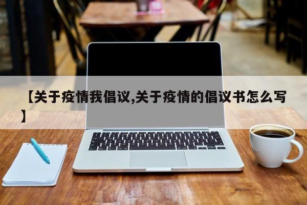 【关于疫情我倡议,关于疫情的倡议书怎么写】