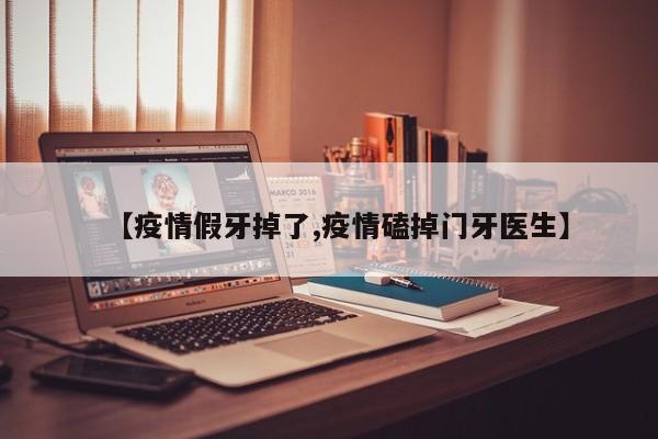 【疫情假牙掉了,疫情磕掉门牙医生】