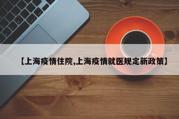 【上海疫情住院,上海疫情就医规定新政策】
