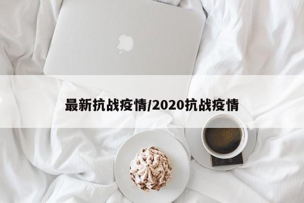 最新抗战疫情/2020抗战疫情