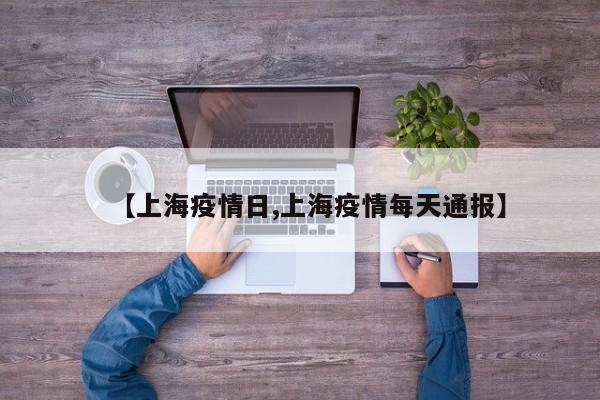 【上海疫情日,上海疫情每天通报】