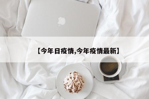 【今年日疫情,今年疫情最新】
