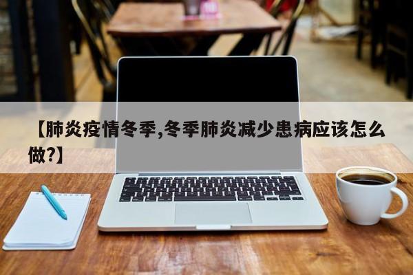 【肺炎疫情冬季,冬季肺炎减少患病应该怎么做?】
