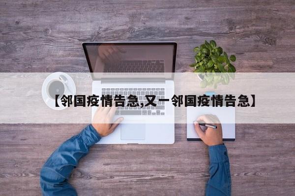 【邻国疫情告急,又一邻国疫情告急】