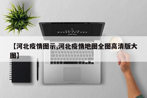 【河北疫情图示,河北疫情地图全图高清版大图】