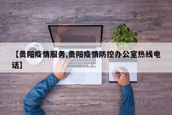 【贵阳疫情服务,贵阳疫情防控办公室热线电话】