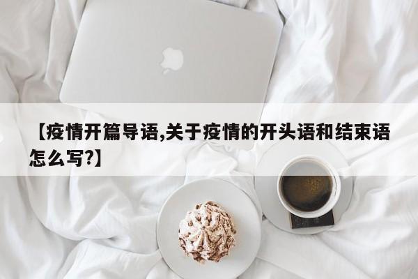 【疫情开篇导语,关于疫情的开头语和结束语怎么写?】