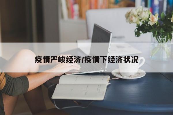 疫情严峻经济/疫情下经济状况