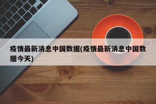 疫情最新消息中国数据(疫情最新消息中国数据今天)