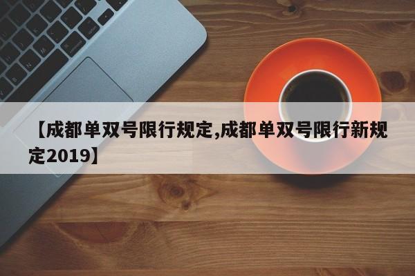 【成都单双号限行规定,成都单双号限行新规定2019】