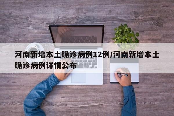 河南新增本土确诊病例12例/河南新增本土确诊病例详情公布