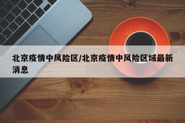 北京疫情中风险区/北京疫情中风险区域最新消息