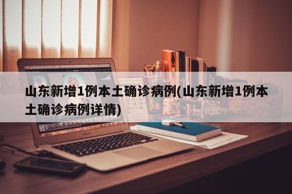 山东新增1例本土确诊病例(山东新增1例本土确诊病例详情)