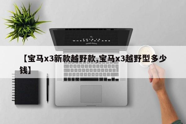 【宝马x3新款越野款,宝马x3越野型多少钱】