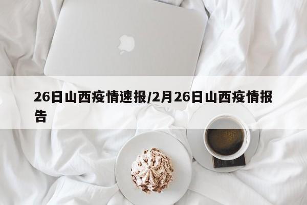 26日山西疫情速报/2月26日山西疫情报告