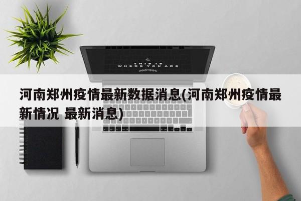 河南郑州疫情最新数据消息(河南郑州疫情最新情况 最新消息)
