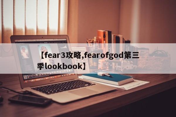 【fear3攻略,fearofgod第三季lookbook】